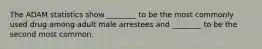 The ADAM statistics show ________ to be the most commonly used drug among adult male arrestees and ________ to be the second most common.