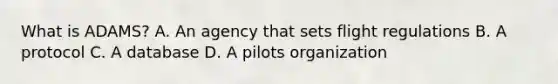 What is​ ADAMS? A. An agency that sets flight regulations B. A protocol C. A database D. A pilots organization