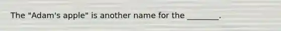 The​ "Adam's apple" is another name for the​ ________.