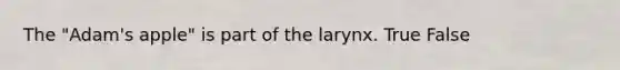 The "Adam's apple" is part of the larynx. True False