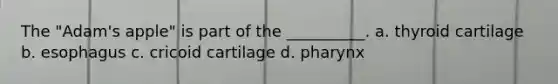 The "Adam's apple" is part of the __________. a. thyroid cartilage b. esophagus c. cricoid cartilage d. pharynx