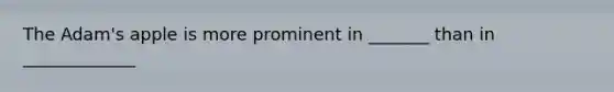 The Adam's apple is more prominent in _______ than in _____________
