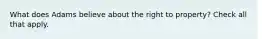 What does Adams believe about the right to property? Check all that apply.
