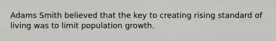 Adams Smith believed that the key to creating rising standard of living was to limit population growth.