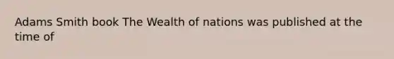 Adams Smith book The Wealth of nations was published at the time of