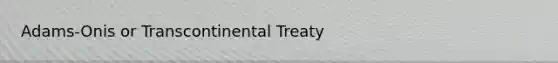 Adams-Onis or Transcontinental Treaty