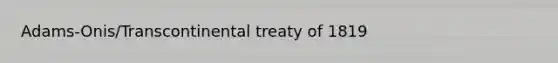 Adams-Onis/Transcontinental treaty of 1819