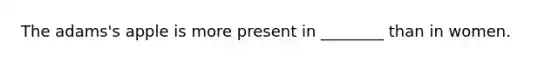 The adams's apple is more present in ________ than in women.