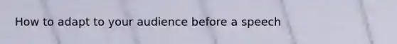 How to adapt to your audience before a speech