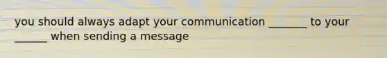 you should always adapt your communication _______ to your ______ when sending a message