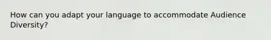 How can you adapt your language to accommodate Audience Diversity?