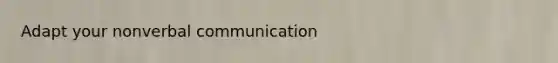 Adapt your nonverbal communication