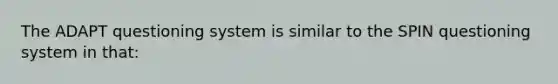 The ADAPT questioning system is similar to the SPIN questioning system in that: