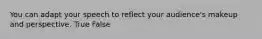 You can adapt your speech to reflect your audience's makeup and perspective. True False