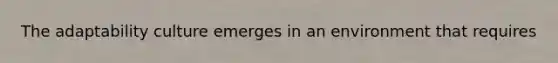 The adaptability culture emerges in an environment that requires