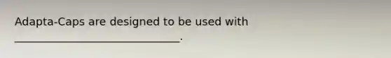 Adapta-Caps are designed to be used with ______________________________.