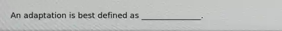An adaptation is best defined as _______________.