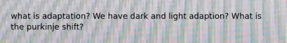 what is adaptation? We have dark and light adaption? What is the purkinje shift?