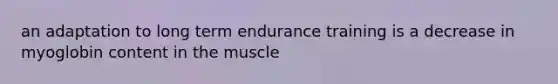 an adaptation to long term endurance training is a decrease in myoglobin content in the muscle