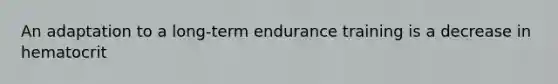 An adaptation to a long-term endurance training is a decrease in hematocrit