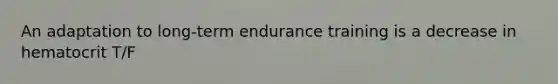 An adaptation to long-term endurance training is a decrease in hematocrit T/F