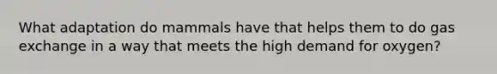What adaptation do mammals have that helps them to do <a href='https://www.questionai.com/knowledge/kU8LNOksTA-gas-exchange' class='anchor-knowledge'>gas exchange</a> in a way that meets the high demand for oxygen?​