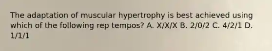 The adaptation of muscular hypertrophy is best achieved using which of the following rep tempos? A. X/X/X B. 2/0/2 C. 4/2/1 D. 1/1/1