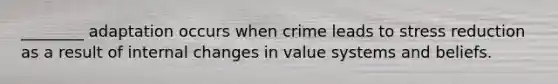 ________ adaptation occurs when crime leads to stress reduction as a result of internal changes in value systems and beliefs.