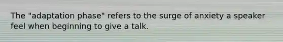 The "adaptation phase" refers to the surge of anxiety a speaker feel when beginning to give a talk.