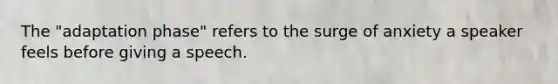 The "adaptation phase" refers to the surge of anxiety a speaker feels before giving a speech.