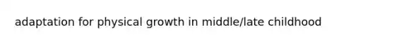 adaptation for physical growth in middle/late childhood