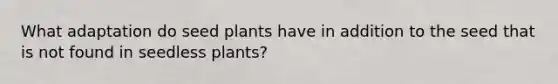 What adaptation do seed plants have in addition to the seed that is not found in seedless plants?