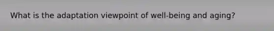 What is the adaptation viewpoint of well-being and aging?
