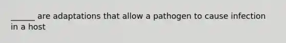 ______ are adaptations that allow a pathogen to cause infection in a host