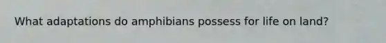 What adaptations do amphibians possess for life on land?