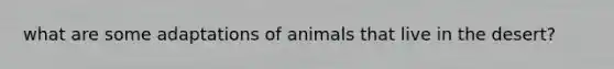 what are some adaptations of animals that live in the desert?