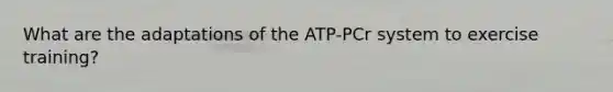 What are the adaptations of the ATP-PCr system to exercise training?