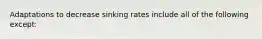 Adaptations to decrease sinking rates include all of the following except: