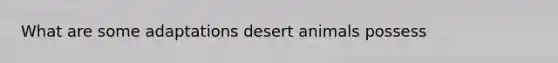 What are some adaptations desert animals possess