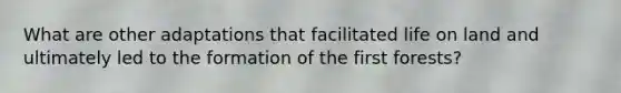 What are other adaptations that facilitated <a href='https://www.questionai.com/knowledge/k9VzeMAjx8-life-on-land' class='anchor-knowledge'>life on land</a> and ultimately led to the formation of the first forests?