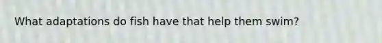 What adaptations do fish have that help them swim?