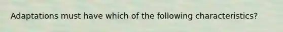 Adaptations must have which of the following characteristics?