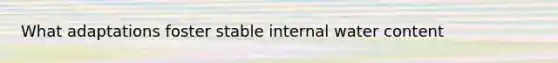What adaptations foster stable internal water content