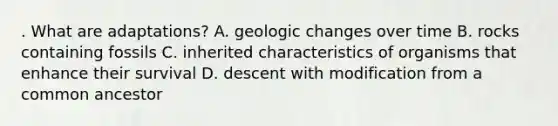 . What are adaptations? A. geologic changes over time B. rocks containing fossils C. inherited characteristics of organisms that enhance their survival D. descent with modification from a common ancestor