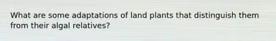 What are some adaptations of land plants that distinguish them from their algal relatives?