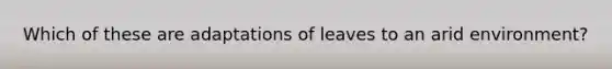 Which of these are adaptations of leaves to an arid environment?