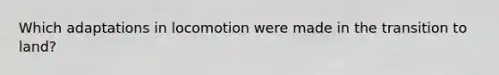 Which adaptations in locomotion were made in the transition to land?