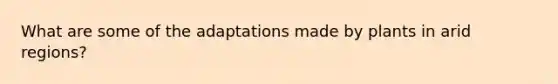 What are some of the adaptations made by plants in arid regions?
