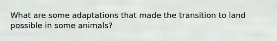What are some adaptations that made the transition to land possible in some animals?