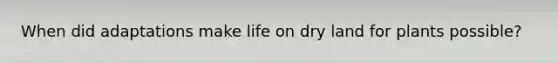 When did adaptations make life on dry land for plants possible?